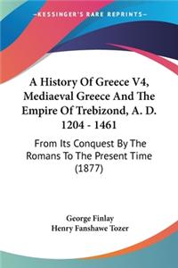 History Of Greece V4, Mediaeval Greece And The Empire Of Trebizond, A. D. 1204 - 1461
