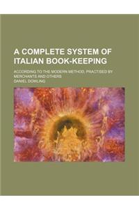 A Complete System of Italian Book-Keeping; According to the Modern Method, Practised by Merchants and Others