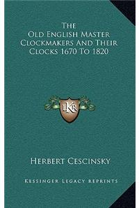 Old English Master Clockmakers and Their Clocks 1670 to 1820
