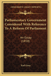 Parliamentary Government Considered With Reference To A Reform Of Parliament