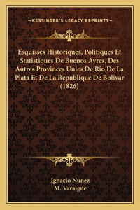 Esquisses Historiques, Politiques Et Statistiques De Buenos Ayres, Des Autres Provinces Unies De Rio De La Plata Et De La Republique De Bolivar (1826)