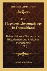 Hagelversicherungsfrage In Deutschland: Betrachtet Vom Theoretischen, Historischen Und Kritischen Standpunkte (1890)