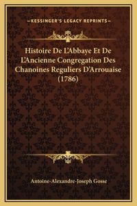 Histoire De L'Abbaye Et De L'Ancienne Congregation Des Chanoines Reguliers D'Arrouaise (1786)