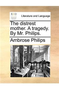 The Distrest Mother. a Tragedy. by Mr. Philips.