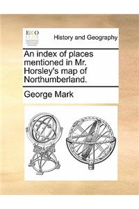 An Index of Places Mentioned in Mr. Horsley's Map of Northumberland.