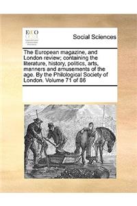 The European Magazine, and London Review; Containing the Literature, History, Politics, Arts, Manners and Amusements of the Age. by the Philological Society of London. Volume 71 of 86