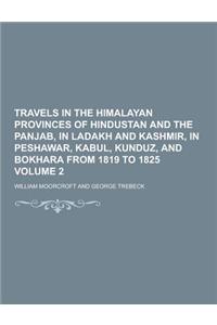 Travels in the Himalayan Provinces of Hindustan and the Panjab, in Ladakh and Kashmir, in Peshawar, Kabul, Kunduz, and Bokhara from 1819 to 1825 Volum