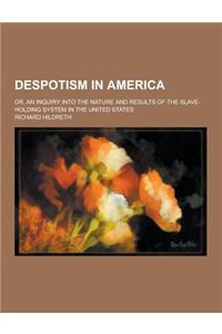 Despotism in America; Or, an Inquiry Into the Nature and Results of the Slave-Holding System in the United States
