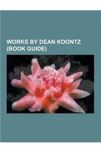 Works by Dean Koontz (Book Guide): Novels by Dean Koontz, Short Story Collections by Dean Koontz, Dean Koontz's Frankenstein, Odd Thomas, Cold Fire, t
