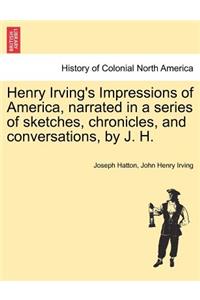 Henry Irving's Impressions of America, Narrated in a Series of Sketches, Chronicles, and Conversations, by J. H. Vol. II.