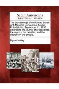 The Proceedings of the United States Anti-Masonic Convention, Held at Philadelphia, September 11, 1830