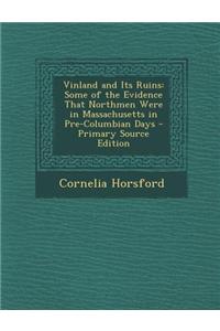 Vinland and Its Ruins: Some of the Evidence That Northmen Were in Massachusetts in Pre-Columbian Days