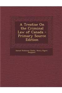 A Treatise on the Criminal Law of Canada - Primary Source Edition