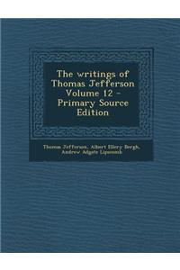 The Writings of Thomas Jefferson Volume 12 - Primary Source Edition