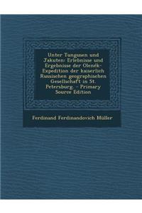 Unter Tungusen Und Jakuten: Erlebnisse Und Ergebnisse Der Olenek-Expedition Der Kaiserlich Russischen Geographischen Gesellschaft in St. Petersburg.