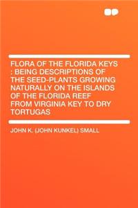 Flora of the Florida Keys: Being Descriptions of the Seed-Plants Growing Naturally on the Islands of the Florida Reef from Virginia Key to Dry Tortugas