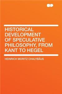 Historical Development of Speculative Philosophy, from Kant to Hegel