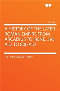 A History of the Later Roman Empire from Arcadius to Irene, 395 A.D. to 800 A.D Volume 2