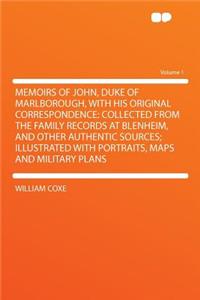 Memoirs of John, Duke of Marlborough, with His Original Correspondence: Collected from the Family Records at Blenheim, and Other Authentic Sources; Illustrated with Portraits, Maps and Military Plans Volume 1