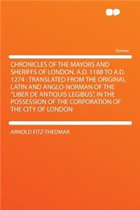 Chronicles of the Mayors and Sheriffs of London, A.D. 1188 to A.D. 1274