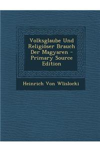 Volksglaube Und Religioser Brauch Der Magyaren - Primary Source Edition