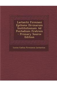 Lactantii Firmiani Epitome Divinarum Institutionum Ad Pentadium Fratrem - Primary Source Edition