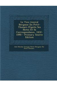 Le Vice-Amiral Bergasse Du Petit-Thouars D'Apres Ses Notes Et Sa Correspondance, 1832-1890 - Primary Source Edition