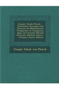 Josephi Jacobi Plenck ... Pharmacia Chirurgica Seu Doctrina de Medicamentis Praeparatis AC Compositis, Quae Ad Curandos Morbos Externos Adhiberi Solent...