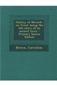 History of Newark-On-Trent; Being the Life Story of an Ancient Town