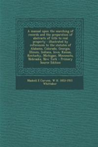 A Manual Upon the Searching of Records and the Preparation of Abstracts of Title to Real Property: Illustrated by References to the Statutes of Alabama, Colorado, Georgia, Illinois, Indiana, Iowa, Kansas, Kentucky, Michigan, Minnesota, Nebraska, Ne