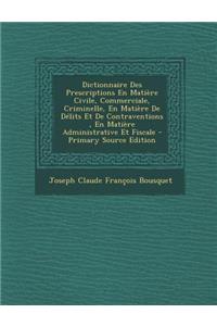 Dictionnaire Des Prescriptions En Matière Civile, Commerciale, Criminelle, En Matière De Délits Et De Contraventions, En Matière Administrative Et Fiscale