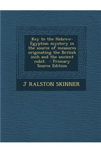 Key to the Hebrew-Egyptian Mystery in the Source of Measures Originating the British Inch and the Ancient Cubit.