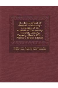 The Development of Classical Scholarship: Catalogue of an Exhibition, University Research Library, January-March 1991