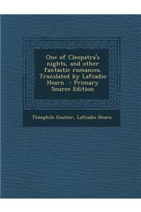 One of Cleopatra's Nights, and Other Fantastic Romances. Translated by Lafcadio Hearn - Primary Source Edition