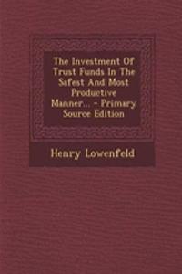 The Investment of Trust Funds in the Safest and Most Productive Manner...