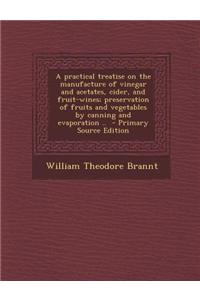 A Practical Treatise on the Manufacture of Vinegar and Acetates, Cider, and Fruit-Wines; Preservation of Fruits and Vegetables by Canning and Evaporat