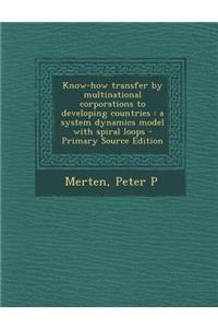 Know-How Transfer by Multinational Corporations to Developing Countries: A System Dynamics Model with Spiral Loops - Primary Source Edition