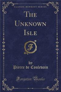 The Unknown Isle (Classic Reprint)