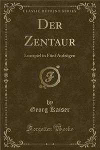 Der Zentaur: Lustspiel in Funf Aufzugen (Classic Reprint)