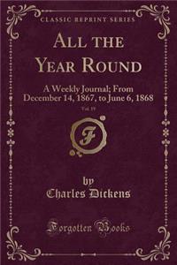 All the Year Round, Vol. 19: A Weekly Journal; From December 14, 1867, to June 6, 1868 (Classic Reprint)