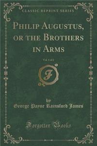 Philip Augustus, or the Brothers in Arms, Vol. 1 of 2 (Classic Reprint)