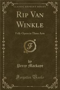 Rip Van Winkle: Folk-Opera in Three Acts (Classic Reprint): Folk-Opera in Three Acts (Classic Reprint)