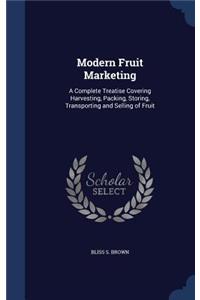 Modern Fruit Marketing: A Complete Treatise Covering Harvesting, Packing, Storing, Transporting and Selling of Fruit