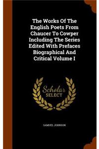 The Works of the English Poets from Chaucer to Cowper Including the Series Edited with Prefaces Biographical and Critical Volume I