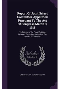 Report Of Joint Select Committee Appointed Pursuant To The Act Of Congress March 3, 1915
