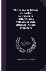 The Collector; Essays on Books, Newspapers, Pictures, Inns, Authors, Doctors, Holidays, Actors, Preachers