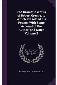 Dramatic Works of Robert Greene, to Which are Added his Poems. With Some Account of the Author, and Notes Volume 2