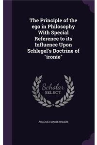 The Principle of the ego in Philosophy With Special Reference to its Influence Upon Schlegel's Doctrine of 