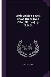 Little Aggie's Fresh Snow-Drops [And Other Stories] by F.M.S