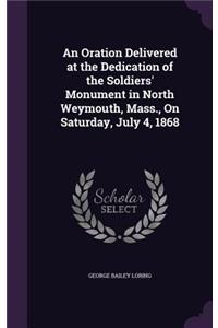 An Oration Delivered at the Dedication of the Soldiers' Monument in North Weymouth, Mass., On Saturday, July 4, 1868